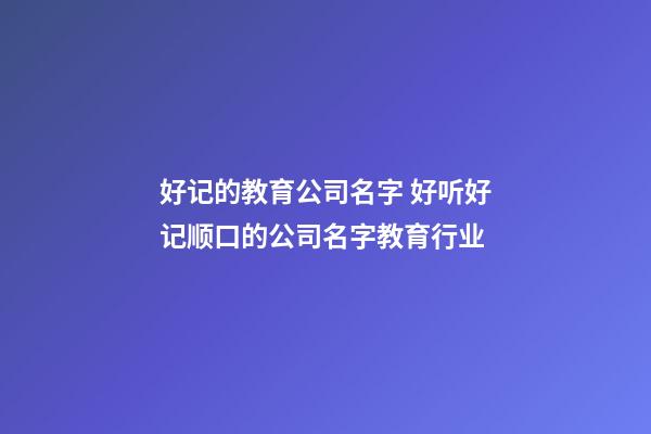 好记的教育公司名字 好听好记顺口的公司名字教育行业-第1张-公司起名-玄机派